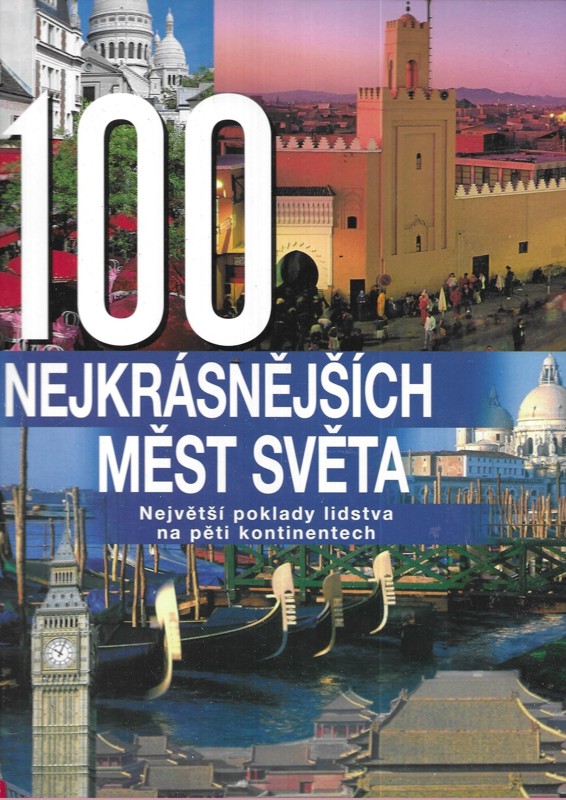 100 nejkrásnějších měst světa : největší poklady lidstva na pěti kontinentech