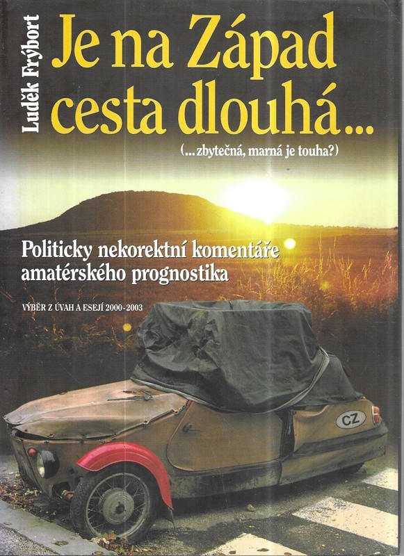 Je na Západ cesta dlouhá- (-zbytečná, marná je touha?) : politicky nekorektní komentáře amatérského prognostika : výběr z úvah a esejí 2000-2003