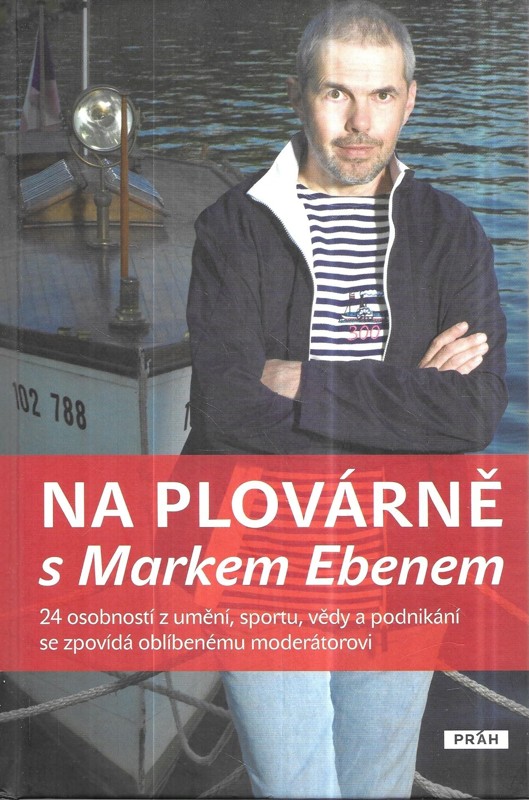 Na plovárně s Markem Ebenem : 24 osobností z umění, sportu, vědy a podnikání se zpovídá oblíbenému moderátorovi