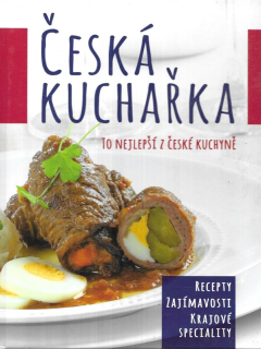 Česká kuchařka. To nejlepší z české kuchyně. Recepty. Zajímavosti. Krajové speciality