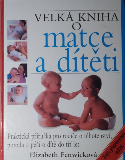 Velká kniha o matce a dítěti : praktická příručka o těhotenství, porodu a péči o dítě do tří let